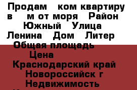 Продам 2 ком квартиру в100 м от моря › Район ­ Южный › Улица ­ Ленина › Дом ­ Литер4 › Общая площадь ­ 62 › Цена ­ 4 000 000 - Краснодарский край, Новороссийск г. Недвижимость » Квартиры продажа   